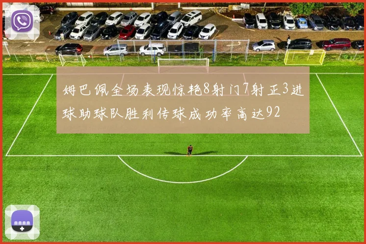 姆巴佩全场表现惊艳8射门7射正3进球助球队胜利传球成功率高达92